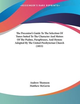 Paperback The Precentor's Guide To The Selection Of Tunes Suited To The Character And Metres Of The Psalms, Paraphrases, And Hymns Adopted By The United Presbyt Book