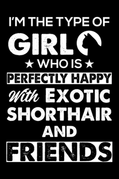 I'm The Type Of Girl Who is Perfectly Happy With Exotic Shorthair And Friends: Cute Exotic Shorthair Ruled Notebook, Great Accessories & Gift Idea for ... Ruled Notebook With An Inspirational Quote.