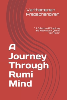 A Journey Through Rumi Mind: A Collection Of Inspiring and Motivational Quotes from Rumi