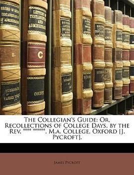 Paperback The Collegian's Guide: Or, Recollections of College Days, by the REV. **** ******, M.A. College, Oxford [J. Pycroft]. Book