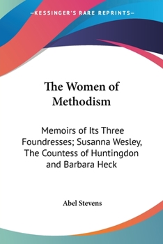 Paperback The Women of Methodism: Memoirs of Its Three Foundresses; Susanna Wesley, The Countess of Huntingdon and Barbara Heck Book