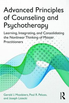 Paperback Advanced Principles of Counseling and Psychotherapy: Learning, Integrating, and Consolidating the Nonlinear Thinking of Master Practitioners Book