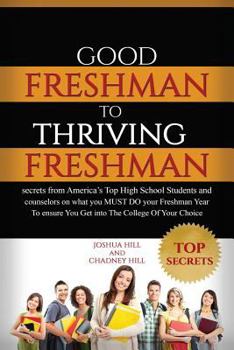 Paperback Good Freshman To Thriving Freshman: Secrets From America's Top High School Students And Counselors On What You MUST Do Your Freshman Year To Ensure Yo Book