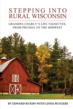 Paperback Stepping into Rural Wisconsin: Grandpa Charly's Life Vignettes, from Prussia to the Midwest Book