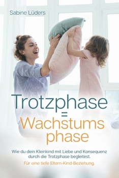 Paperback Trotzphase = Wachstumsphase: Wie du dein Kleinkind mit Liebe und Konsequenz durch die Trotzphase begleitest. Für eine tiefe Eltern-Kind-Beziehung. [German] Book