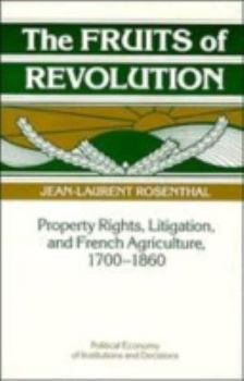 The Fruits of Revolution: Property Rights, Litigation and French Agriculture, 17001860 - Book  of the Political Economy of Institutions and Decisions