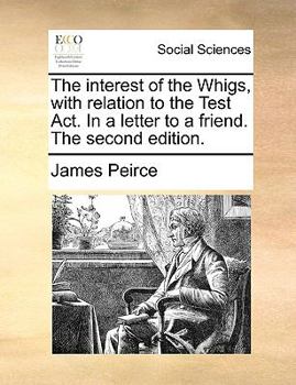 Paperback The Interest of the Whigs, with Relation to the Test Act. in a Letter to a Friend. the Second Edition. Book