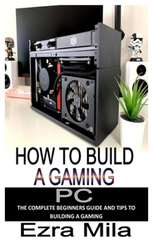 Paperback How to Build a Gaming PC: The complete beginners guide and tips to building a gaming pc Book