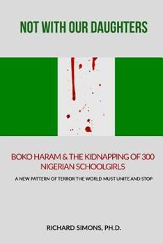 Paperback Not With Our Daughters - Boko Haram & the Kidnapping of 300 Nigerian Schoolgirls: A New Pattern of Terror The World Must Unite and Stop Book