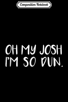 Composition Notebook: Everyday OH MY JOSH I'M SO DUN Summer Casual Wear Journal/Notebook Blank Lined Ruled 6x9 100 Pages
