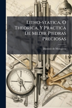 Paperback Litho-statica, O Theorica, Y Practica De Medir Piedras Preciosas [Spanish] Book