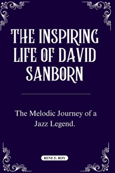 Paperback The Inspiring Life of David Sanborn: The Melodic Journey of a Jazz Legend. Book