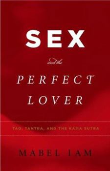Hardcover Sex and the Perfect Lover: Tao, Tantra, and the Kama Sutra Book
