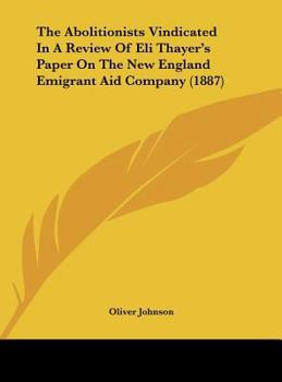 Hardcover The Abolitionists Vindicated In A Review Of Eli Thayer's Paper On The New England Emigrant Aid Company (1887) Book