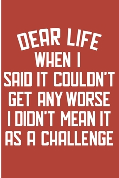 Paperback Dear Life When I Said It Couldn't Get Any Worse I Didn't Mean It As A Challenge: Dark Humor Blank Lined Note Book