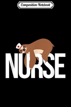 Composition Notebook: Nurse Sloth Cute Gift RN Nurse Nursing Funny  Journal/Notebook Blank Lined Ruled 6x9 100 Pages