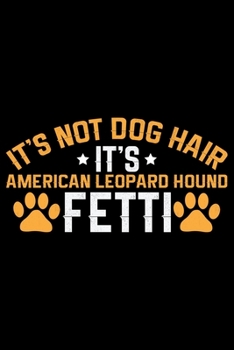It's Not Dog Hair It's American Leopard Hound Fetti: Cool American Leopard Hound Dog Journal Notebook – Funny American Leopard Hound Dog Notebook - ... Leopard Hound Owner Gifts. 6 x 9 in 120 pages