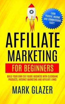 Paperback Affiliate Marketing For Beginners: Build Your Own Six Figure Business With Clickbank Products, Internet Marketing And Affiliate Links (Earn Passive In Book