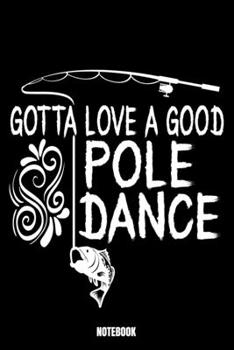 Gotta Love A Good Pole Dance Notebook: Fishing Notebook, Planner, Journal, Diary, Planner, Gratitude, Writing, Travel, Goal, Bullet Notebook Size 6 x 9 110 Lined Pages Office Equipment, Supplies