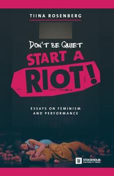 Paperback Don't Be Quiet, Start a Riot! Essays on Feminism and Performance Book