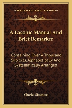 Paperback A Laconic Manual And Brief Remarker: Containing Over A Thousand Subjects, Alphabetically And Systematically Arranged Book