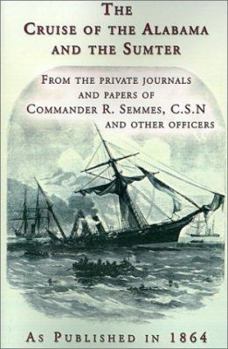 Paperback The Cruise of the Alabama and the Sumter: From the Private Journals and Papers of Commander R. Semmes, C.S.N. and Other Officers Book