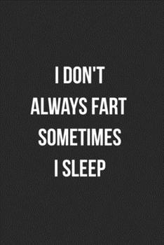 I Don't Always Fart Sometimes I Sleep: Funny Blank Lined Journal Fart Jokes Novelty Farting Gag Gift For Adults