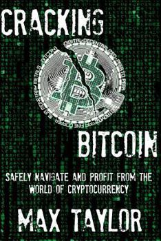 Paperback Cracking Bitcoin: Safely Navigate and Profit From the World of Cryptocurrency in 2018 Using Trading, Mining, Investing, and More Book