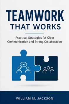 Teamwork That Works: Practical Strategies for Clear Communication and Strong Collaboration