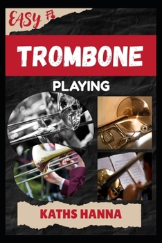 EASY TROMBONE PLAYING: Music Lessons, Performance Skills, Teaching Methods, Sight-Reading, Breathing Control, Recording Tips, and Proven Strategies to Earn Income Onstage or Online