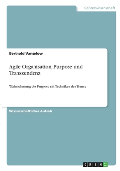 Paperback Agile Organisation, Purpose und Transzendenz: Wahrnehmung des Purpose mit Techniken der Trance [German] Book
