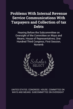 Problems with Internal Revenue Service communications with taxpayers and collection of tax debts: hearing before the Subcommittee on Oversight of the ... Hundred Third Congress, first session, Novemb