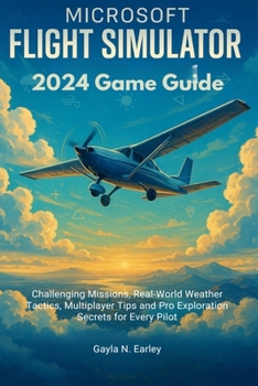 Paperback Microsoft Flight Simulator 2024 Game Guide: Challenging Missions, Real-World Weather Tactics, Multiplayer Tips and Pro Exploration Secrets for Every P Book