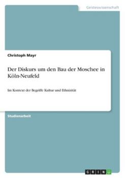 Paperback Der Diskurs um den Bau der Moschee in Köln-Neufeld: Im Kontext der Begriffe Kultur und Ethnizität [German] Book