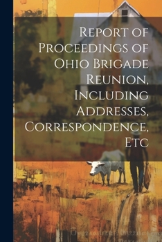 Paperback Report of Proceedings of Ohio Brigade Reunion, Including Addresses, Correspondence, Etc Book