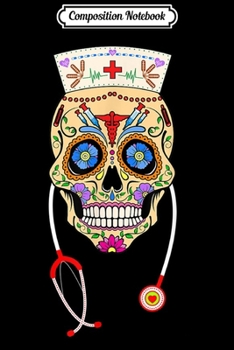 Composition Notebook: Sugar Skull Nurse Day of the Dead 2019 Nurse Gifts Journal/Notebook Blank Lined Ruled 6x9 100 Pages