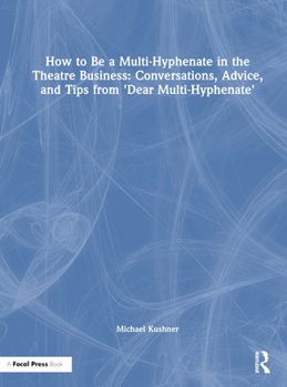 Hardcover How to Be a Multi-Hyphenate in the Theatre Business: Conversations, Advice, and Tips from "Dear Multi-Hyphenate" Book