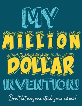 Paperback My Million Dollar Invention Journal: Don't Ever Let a MILLION DOLLAR Invention or Great Idea Slip Away Again! Book