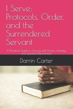 Paperback I Serve: Protocols, Order, and the Surrendered Servant: A Practical Guide to Serving with Honor, Humility, and Spiritual Discernment Book