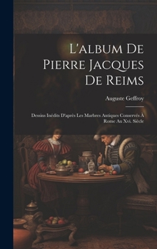 L'album De Pierre Jacques De Reims: Dessins Inédits D'après Les Marbres Antiques Conservés À Rome Au Xvi. Siècle
