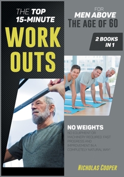 Paperback The Top 15-Minute Workouts for Men Above the Age of 60 [2 Books 1]: No Weights, No Equipment or Machinery Required. Fast Progress and Improvement in a Book