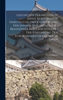 Geschichte der Medizin in Japan. Kurzgefasste Darstellung der Entwicklung der Japanischen Medizin mit Besonderer Berucksichtigung der Einfuhrung der Europaischen Heilkunde in Japan