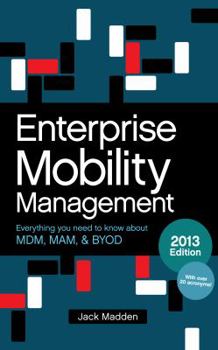 Paperback Enterprise Mobility Management: Everything you need to know about MDM, MAM, and BYOD, 2013 Edition Book