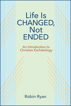 Paperback Life Is Changed, Not Ended: An Introduction to Christian Eschatology Book
