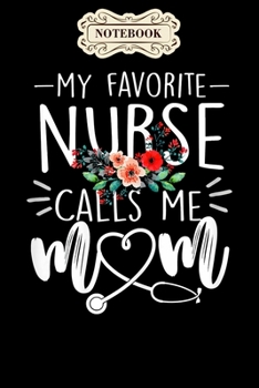 Notebook: Womens my favorite nurse calls me mom cute flowers mothers day gift Notebook, mother's day  gifts, mom birthday gifts, mothers day gift from ... son, for mom , daughter ,6" x 9"/Notebook