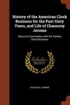 Paperback History of the American Clock Business for the Past Sixty Years, and Life of Chauncey Jerome: Barnum's Connection with the Yankee Clock Business Book