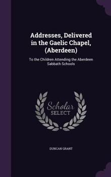 Hardcover Addresses, Delivered in the Gaelic Chapel, (Aberdeen): To the Children Attending the Aberdeen Sabbath Schools Book