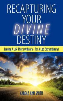 Paperback Recapturing Your Divine Destiny: Leaving a Life That's Ordinary - For a Life Extraordinary! Book