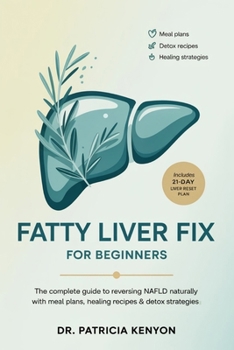 Fatty Liver Fix for Beginners: The Complete Guide to Reversing NAFLD Naturally with Meal Plans, Healing Recipes & Detox Strategies