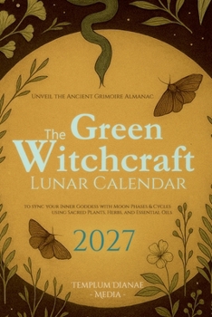 The Green Witchcraft Lunar Calendar 2027: Unveil the Ancient Grimoire Almanac to sync your Inner Goddess with Moon Phases & Cycles using Sacred Plants, Herbs, and Essential Oils